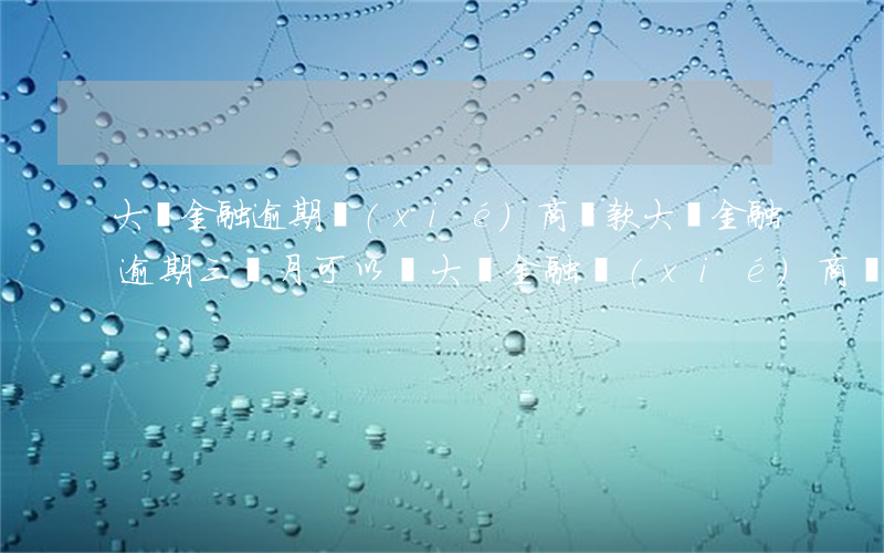 大眾金融逾期協(xié)商還款(大眾金融逾期三個月,可以與大眾金融協(xié)商嗎)