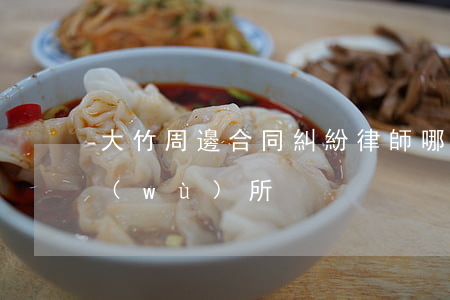大竹周邊合同糾紛律師哪里找(大竹律師事務(wù)所)