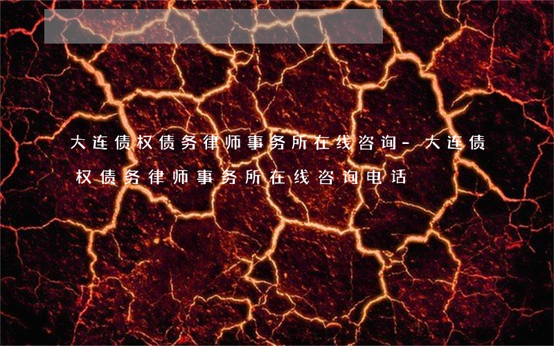 大连债权债务律师事务所在线咨询-大连债权债务律师事务所在线咨询电话