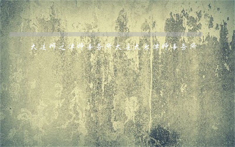 大连拆迁律师事务所(大连大东律师事务所)