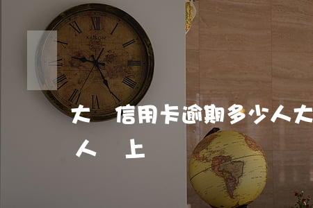 大連信用卡逾期多少人(大連信用卡逾期多少人會上門)