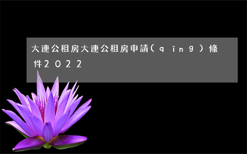 大連公租房(大連公租房申請(qǐng)條件2022)