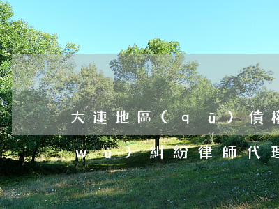 大連地區(qū)債權(quán)債務(wù)糾紛律師代理費(fèi)-大連地區(qū)債權(quán)債務(wù)糾紛律師代理費(fèi)多少