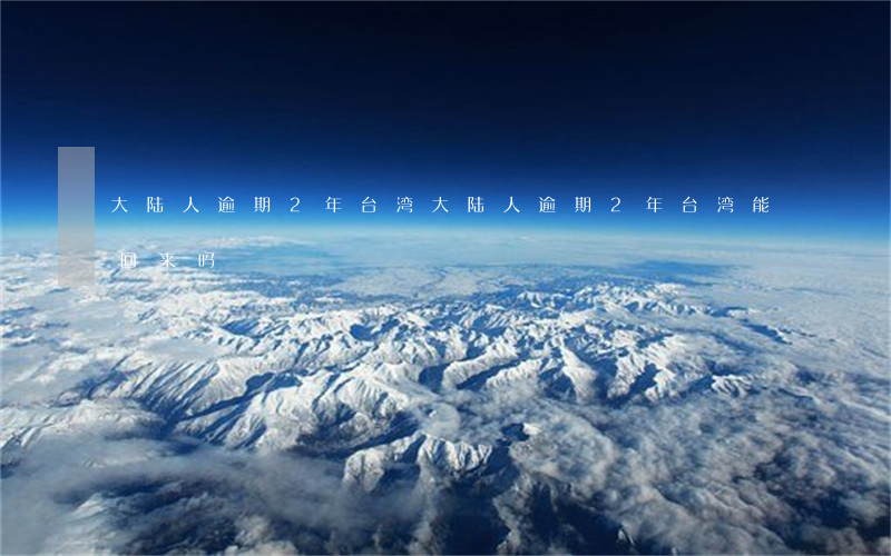 大陆人逾期2年台湾 大陆人逾期2年台湾能回来吗
