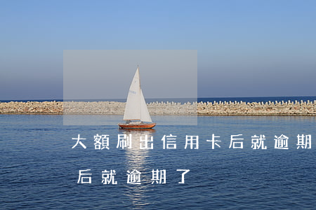 大額刷出信用卡后就逾期了(大額刷出信用卡后就逾期了)