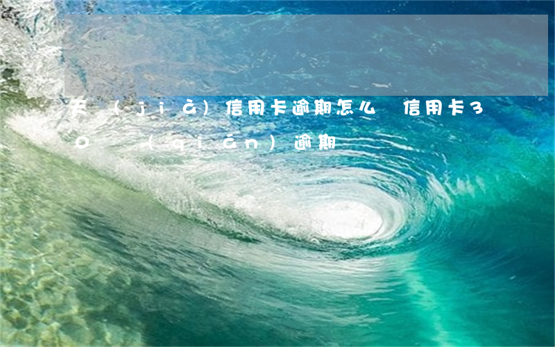 天價(jià)信用卡逾期怎么辦(信用卡30塊錢(qián)逾期)