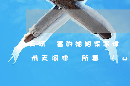 天河厲害的婚姻家事律師事務(wù)所(廣州天河律師所事務(wù)所有哪些)
