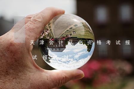 天津会计从业资格考试报名(天津初级会计考试报名时间)