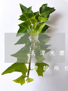 天津光塵律師事務(wù)口碑怎么樣(光法律師所信譽(yù)好嗎)