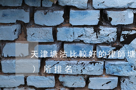 天津塘沽比較好的律師(塘沽律師事務(wù)所排名)