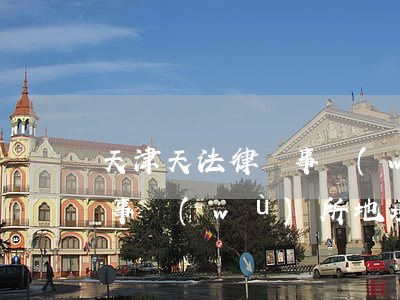 天津天法律師事務(wù)所地址(天津律師事務(wù)所地址在哪里)