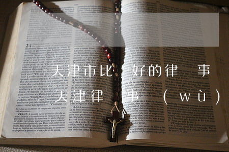 天津市比較好的律師事務(wù)所有哪些(天津律師事務(wù)所排名前10)