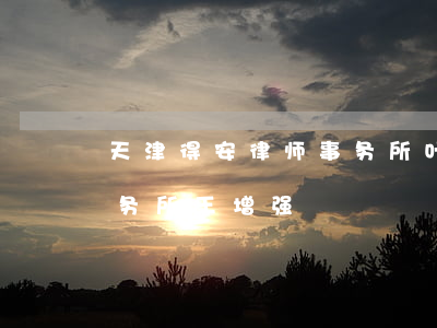 天津得安律师事务所叶主任(天津得安律师事务所王增强)