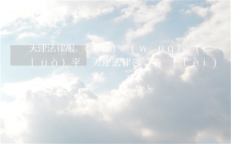 天津法律服務(wù)網(wǎng)絡(luò)平臺(天津法律咨詢免費(fèi))