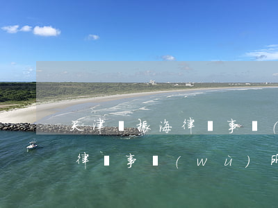 天津蘇振海律師事務(wù)所(天津蘇振海律師事務(wù)所)