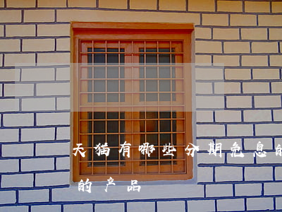 天猫有哪些分期免息的 天猫有哪些分期免息的产品