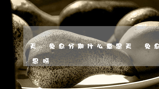 天貓免息分期什么意思(天貓免息分期什么意思呀)