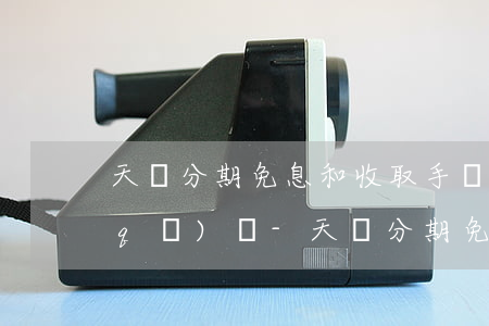 天貓分期免息和收取手續(xù)費的區(qū)別-天貓分期免息費率