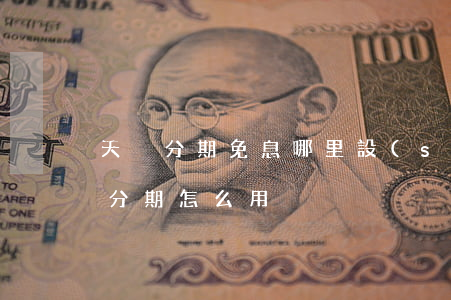 天貓分期免息哪里設(shè)置(天貓免息分期怎么用)