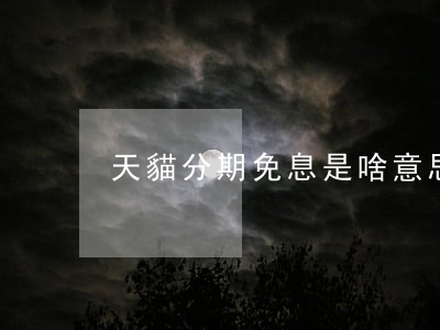 天貓分期免息是啥意思 天貓免息分期付款