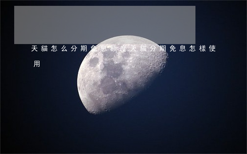 天貓怎么分期免息額度(天貓分期免息怎樣使用)