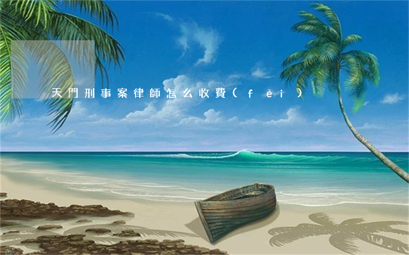 天門刑事案律師怎么收費(fèi)