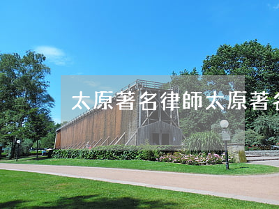 太原著名律師(太原著名律師事務(wù)所)
