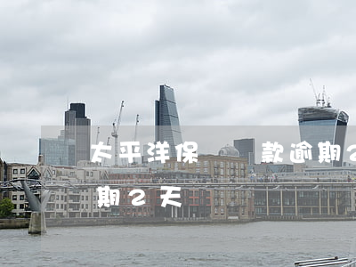 太平洋保單貸款逾期2天(太平洋保單貸款逾期2天)