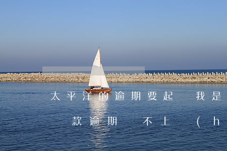 太平洋的逾期要起訴我是真的嗎-在太平洋貸款逾期還不上會(huì)是什么結(jié)果