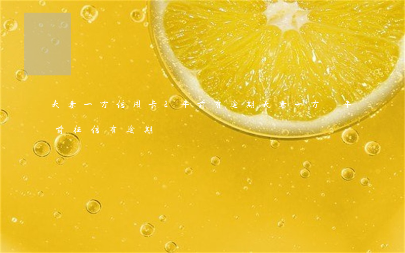 夫妻一方信用卡2年前有逾期(夫妻一方兩年前征信有逾期)