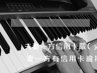 夫妻一方信用卡嚴(yán)重逾期貸款(夫妻一方有信用卡逾期可以貸款買房嗎)
