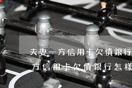 夫妻一方信用卡欠債銀行怎樣起訴-夫妻一方信用卡欠債銀行怎樣起訴對方
