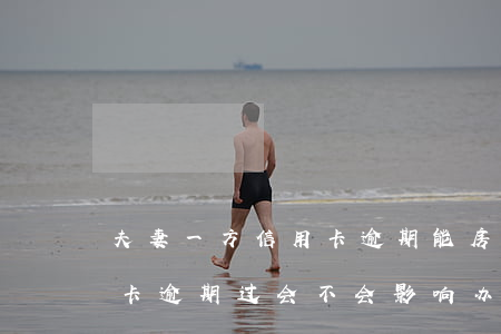 夫妻一方信用卡逾期能房贷 夫妻另一方信用卡逾期过会不会影响办理房贷