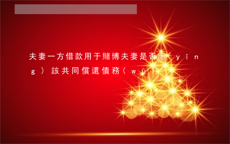 夫妻一方借款用于賭博,夫妻是否應(yīng)該共同償還債務(wù)
