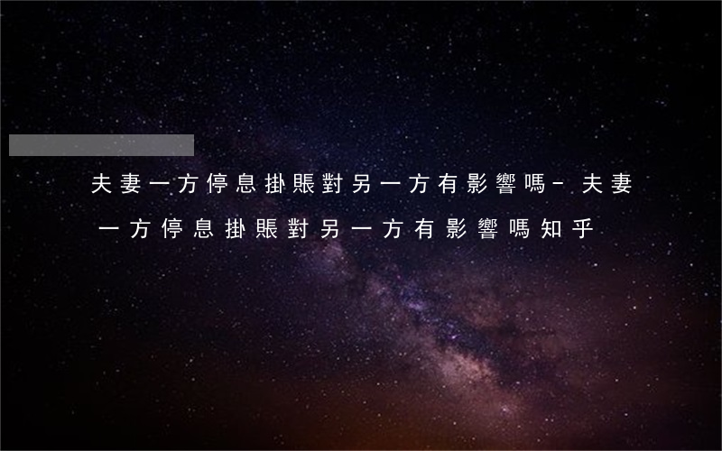 夫妻一方停息掛賬對另一方有影響嗎-夫妻一方停息掛賬對另一方有影響嗎知乎