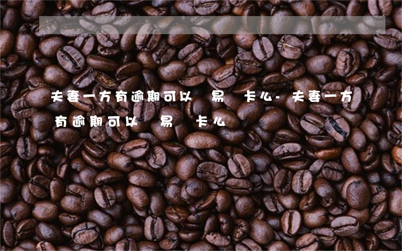 夫妻一方有逾期可以辦易貸卡么-夫妻一方有逾期可以辦易貸卡么嗎