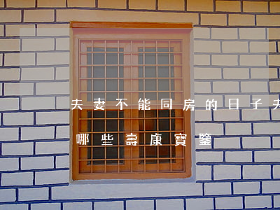 夫妻不能同房的日子(夫妻不能同房的日子有哪些壽康寶鑒)