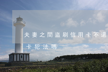 夫妻之間盜刷信用卡不還(夫妻之間盜刷信用卡犯法嗎)
