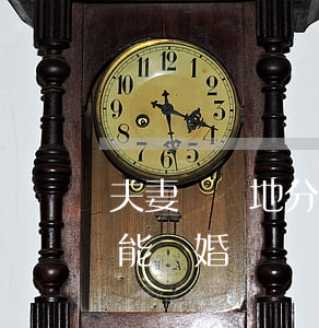 夫妻倆兩地分居多久可以離婚(夫妻分居兩年能離婚嗎)
