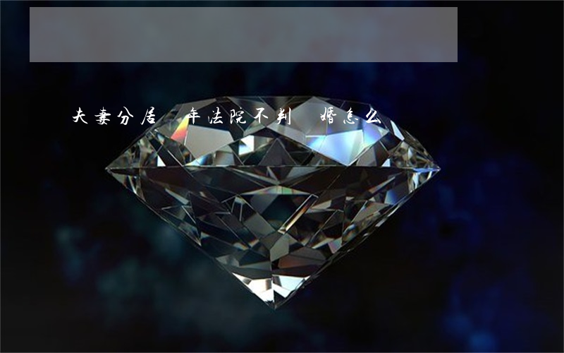 夫妻分居兩年法院不判離婚怎么辦