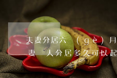 夫妻分居六個(gè)月可以訴訟離婚嗎(夫妻兩人分居多久可以起訴離婚)