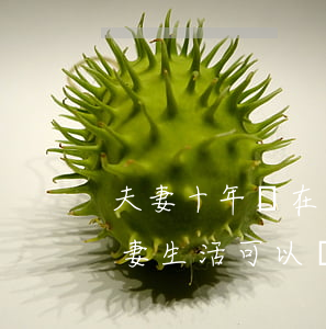 夫妻十年沒在一起會自動離婚嗎(十年沒有夫妻生活可以離婚嗎)