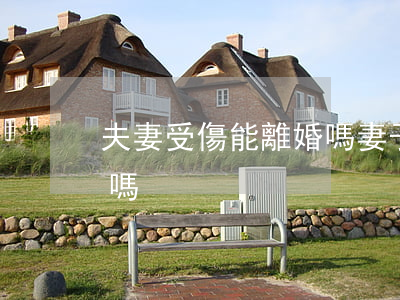 夫妻受傷能離婚嗎(妻子受傷期間可以提離婚嗎)
