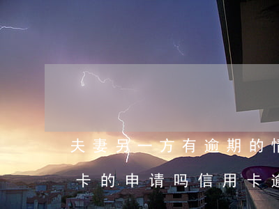 夫妻另一方有逾期的情况会影响另一方信用卡的申请吗（信用卡逾期影响夫妻另一方房贷）