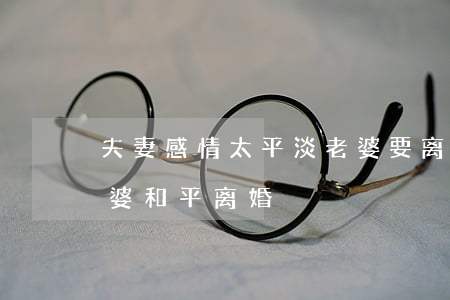 夫妻感情太平淡老婆要离婚怎么办(怎么和老婆和平离婚)