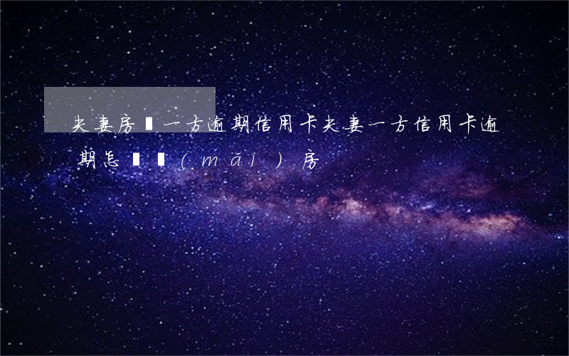 夫妻房貸一方逾期信用卡(夫妻一方信用卡逾期怎樣買(mǎi)房)