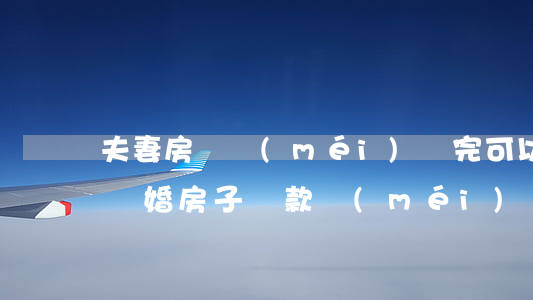 夫妻房貸沒(méi)還完可以離婚嗎(夫妻離婚房子貸款沒(méi)還清怎么處理)