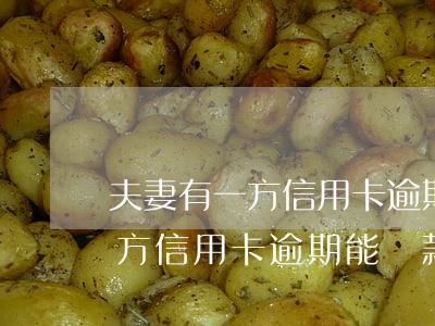 夫妻有一方信用卡逾期能貸款嗎-夫妻有一方信用卡逾期能貸款嗎知乎