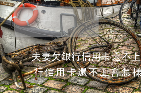 夫妻欠銀行信用卡還不上會怎樣-夫妻欠銀行信用卡還不上會怎樣呢