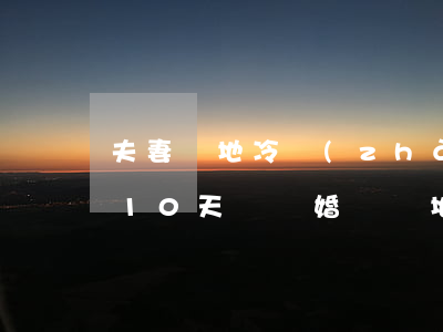 夫妻異地冷戰(zhàn)超過(guò)10天該離婚嗎(異地夫妻吵架冷戰(zhàn)幾天合適)